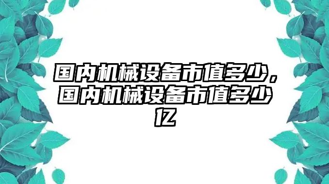 國內機械設備市值多少，國內機械設備市值多少億