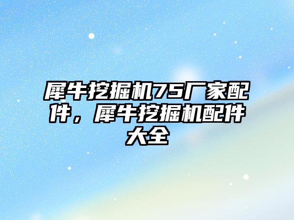 犀牛挖掘機75廠家配件，犀牛挖掘機配件大全