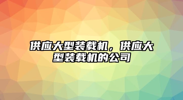 供應大型裝載機，供應大型裝載機的公司