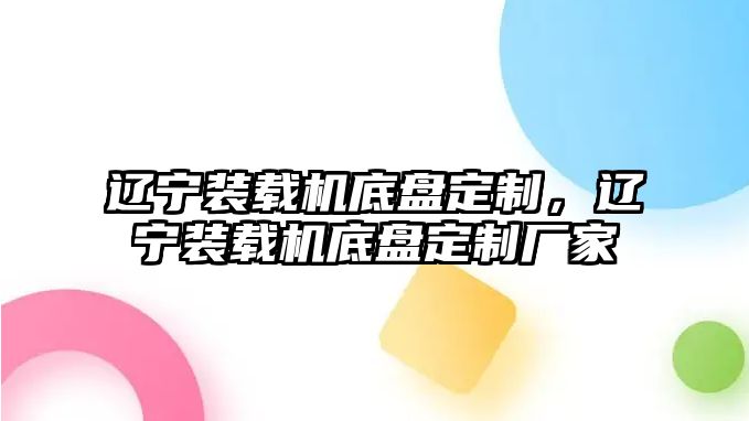 遼寧裝載機(jī)底盤(pán)定制，遼寧裝載機(jī)底盤(pán)定制廠家