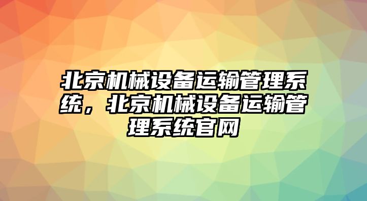 北京機械設備運輸管理系統，北京機械設備運輸管理系統官網