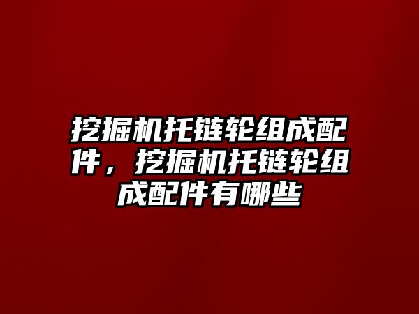 挖掘機托鏈輪組成配件，挖掘機托鏈輪組成配件有哪些