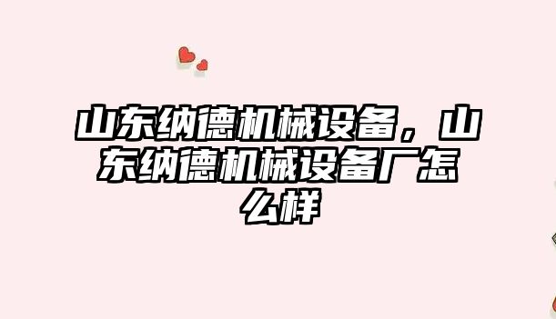 山東納德機械設備，山東納德機械設備廠怎么樣