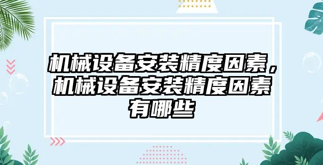 機械設備安裝精度因素，機械設備安裝精度因素有哪些