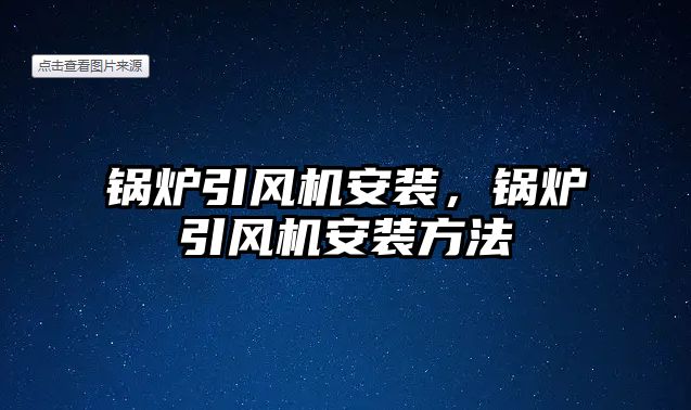 鍋爐引風機安裝，鍋爐引風機安裝方法