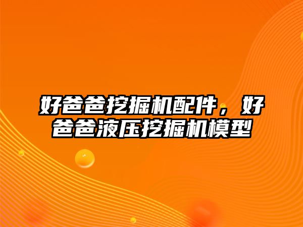 好爸爸挖掘機配件，好爸爸液壓挖掘機模型