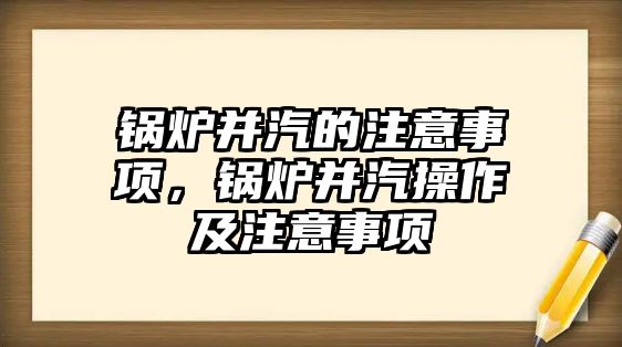 鍋爐并汽的注意事項，鍋爐并汽操作及注意事項