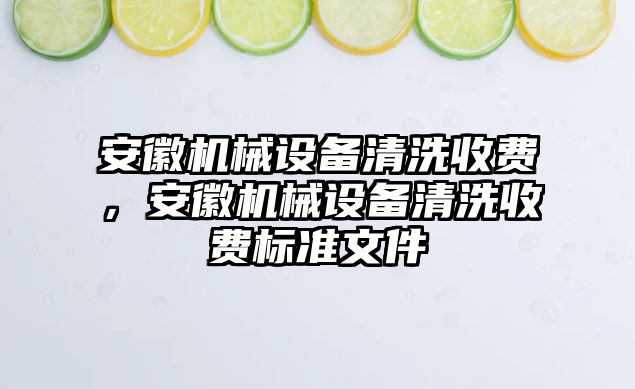 安徽機械設備清洗收費，安徽機械設備清洗收費標準文件