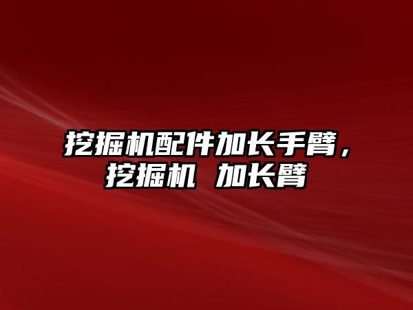 挖掘機配件加長手臂，挖掘機 加長臂