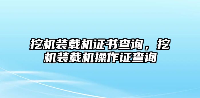 挖機(jī)裝載機(jī)證書(shū)查詢，挖機(jī)裝載機(jī)操作證查詢