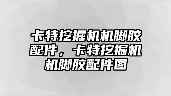 卡特挖掘機機腳膠配件，卡特挖掘機機腳膠配件圖