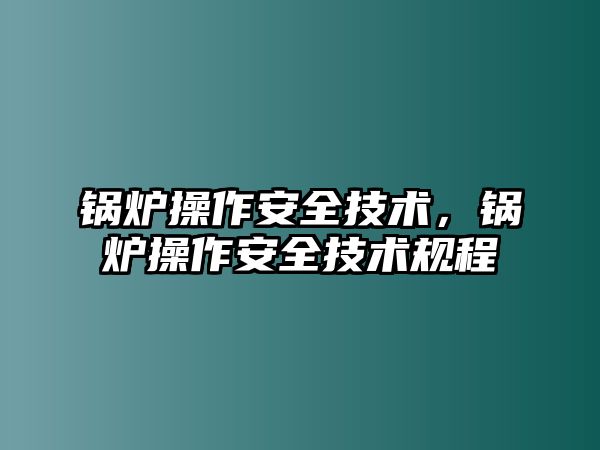 鍋爐操作安全技術，鍋爐操作安全技術規程