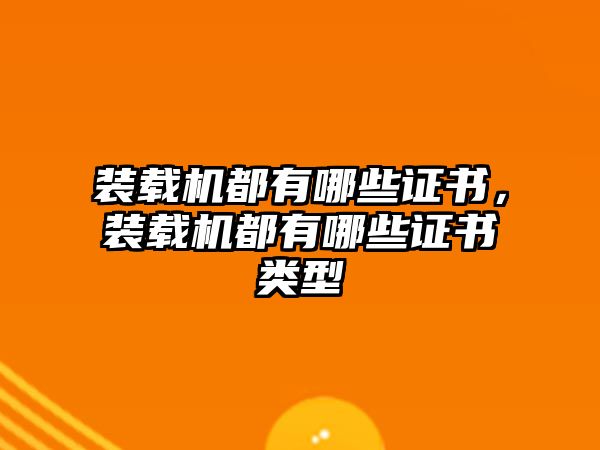 裝載機(jī)都有哪些證書，裝載機(jī)都有哪些證書類型