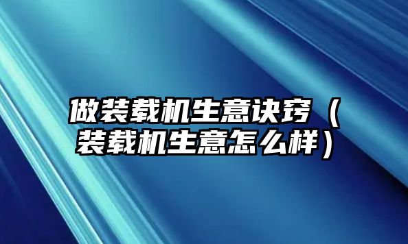 做裝載機生意訣竅（裝載機生意怎么樣）