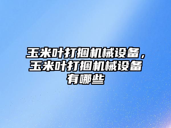 玉米葉打捆機械設備，玉米葉打捆機械設備有哪些