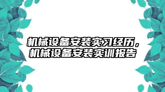 機(jī)械設(shè)備安裝實(shí)習(xí)經(jīng)歷，機(jī)械設(shè)備安裝實(shí)訓(xùn)報告