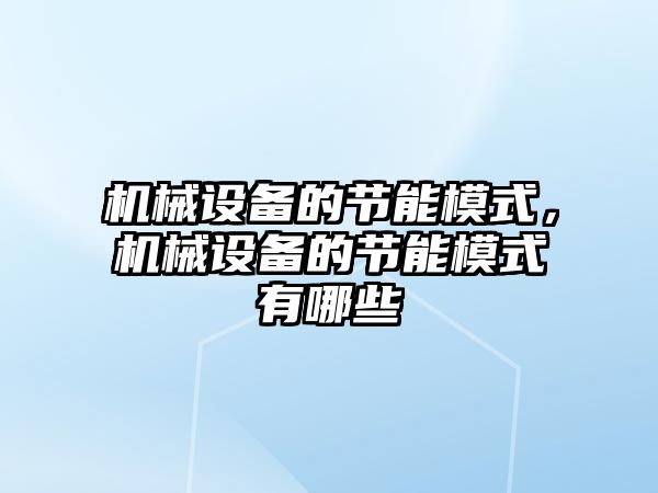 機械設備的節(jié)能模式，機械設備的節(jié)能模式有哪些