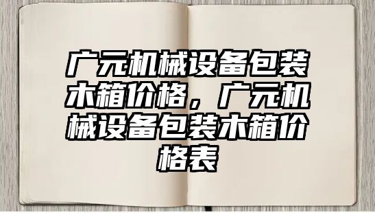 廣元機械設備包裝木箱價格，廣元機械設備包裝木箱價格表