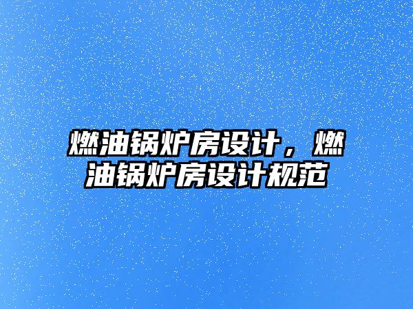 燃油鍋爐房設計，燃油鍋爐房設計規范