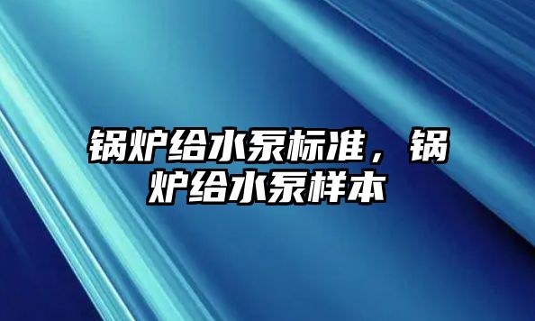 鍋爐給水泵標準，鍋爐給水泵樣本