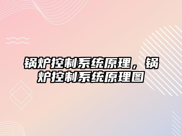 鍋爐控制系統原理，鍋爐控制系統原理圖