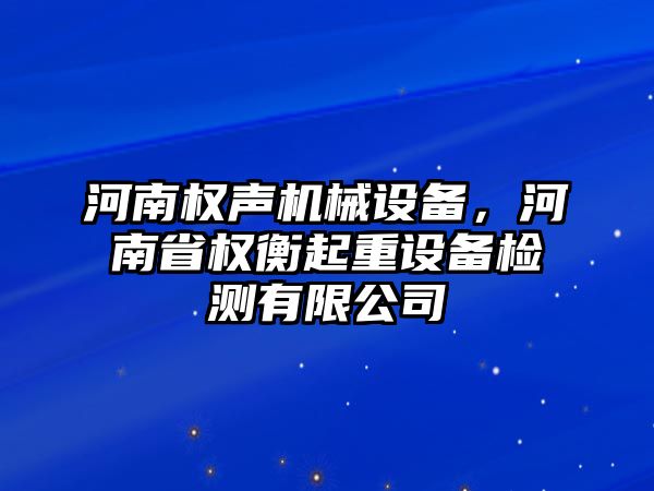 河南權(quán)聲機械設(shè)備，河南省權(quán)衡起重設(shè)備檢測有限公司