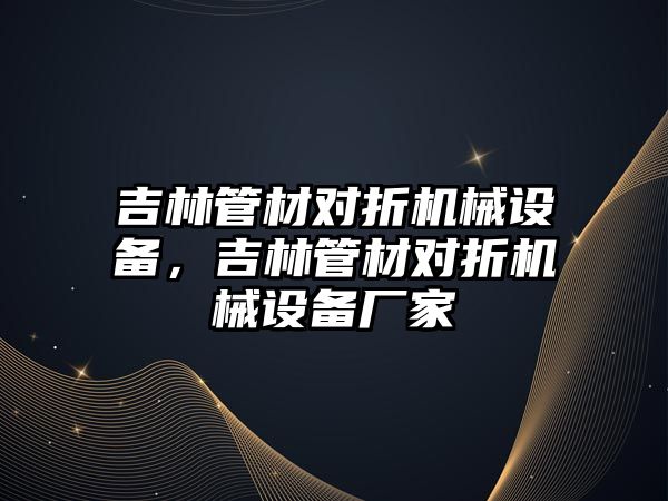 吉林管材對折機械設備，吉林管材對折機械設備廠家