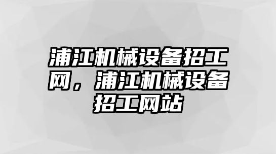 浦江機械設備招工網，浦江機械設備招工網站