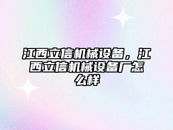 江西立信機械設備，江西立信機械設備廠怎么樣