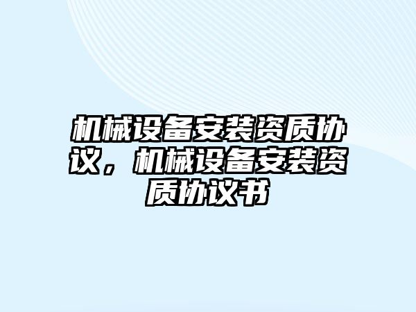 機械設備安裝資質協(xié)議，機械設備安裝資質協(xié)議書