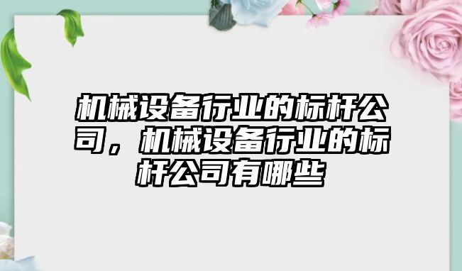 機械設備行業的標桿公司，機械設備行業的標桿公司有哪些