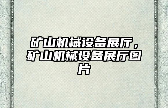 礦山機械設備展廳，礦山機械設備展廳圖片