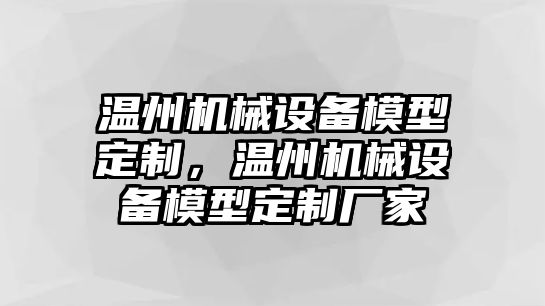 溫州機械設備模型定制，溫州機械設備模型定制廠家