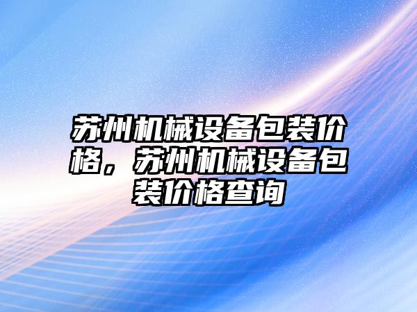 蘇州機械設備包裝價格，蘇州機械設備包裝價格查詢