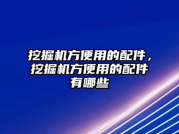 挖掘機方便用的配件，挖掘機方便用的配件有哪些