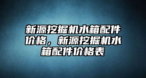 新源挖掘機(jī)水箱配件價格，新源挖掘機(jī)水箱配件價格表