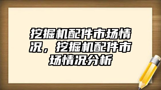 挖掘機配件市場情況，挖掘機配件市場情況分析