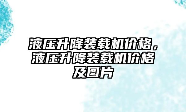 液壓升降裝載機價格，液壓升降裝載機價格及圖片