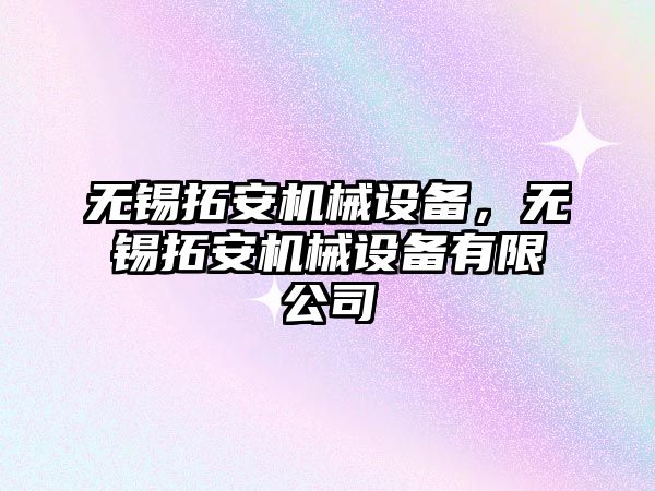 無錫拓安機械設備，無錫拓安機械設備有限公司