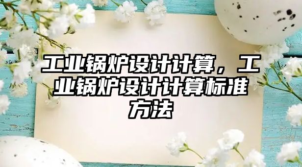 工業(yè)鍋爐設(shè)計(jì)計(jì)算，工業(yè)鍋爐設(shè)計(jì)計(jì)算標(biāo)準(zhǔn)方法