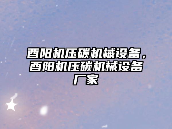 酉陽機壓碳機械設備，酉陽機壓碳機械設備廠家