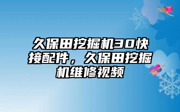 久保田挖掘機(jī)30快接配件，久保田挖掘機(jī)維修視頻