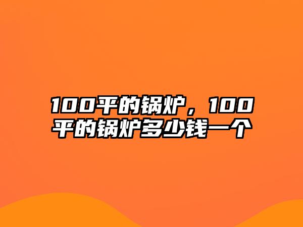 100平的鍋爐，100平的鍋爐多少錢一個