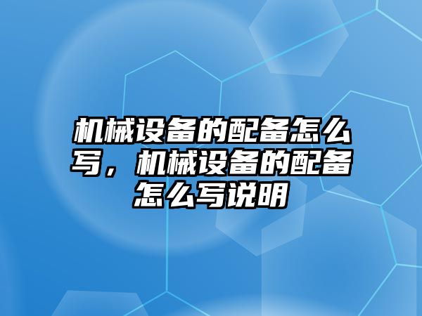 機械設備的配備怎么寫，機械設備的配備怎么寫說明