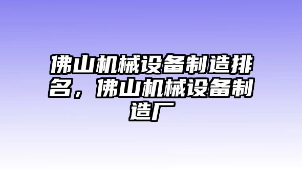 佛山機(jī)械設(shè)備制造排名，佛山機(jī)械設(shè)備制造廠