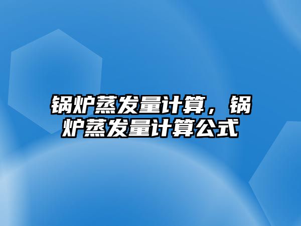 鍋爐蒸發量計算，鍋爐蒸發量計算公式