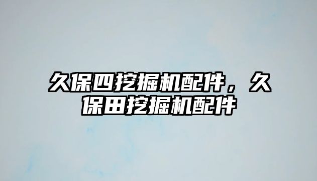 久保四挖掘機配件，久保田挖掘機配件