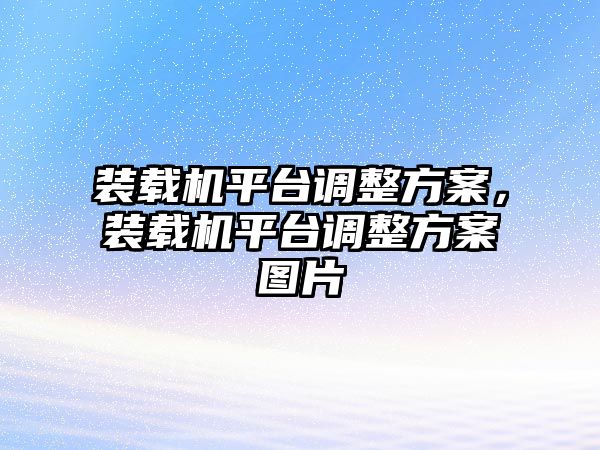 裝載機平臺調整方案，裝載機平臺調整方案圖片