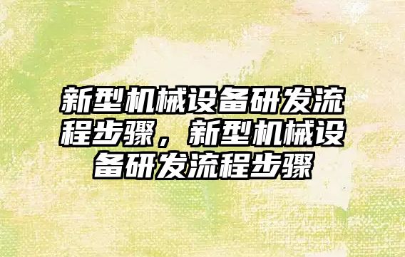 新型機械設備研發流程步驟，新型機械設備研發流程步驟