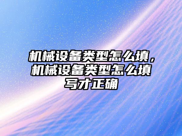 機械設備類型怎么填，機械設備類型怎么填寫才正確